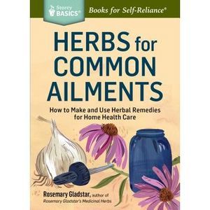 Herbs for Common Ailments: How to Make and Use Herbal Remedies for Home Health C